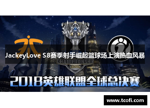 JackeyLove S8赛季射手崛起篮球场上演热血风暴