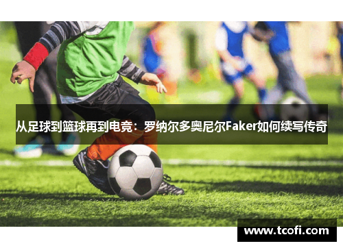 从足球到篮球再到电竞：罗纳尔多奥尼尔Faker如何续写传奇