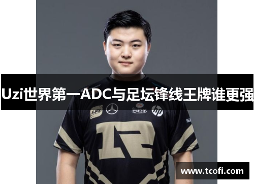 Uzi世界第一ADC与足坛锋线王牌谁更强