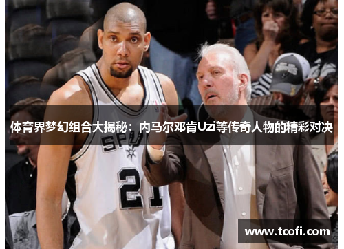 体育界梦幻组合大揭秘：内马尔邓肯Uzi等传奇人物的精彩对决