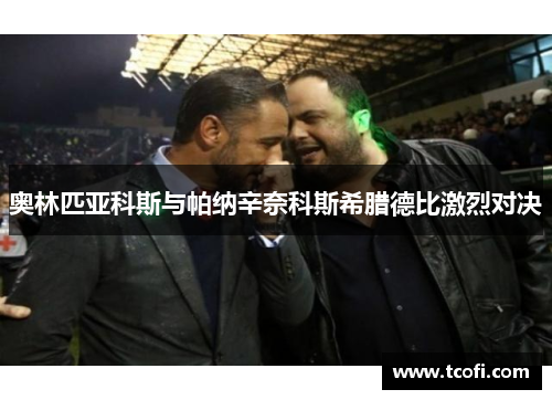 奥林匹亚科斯与帕纳辛奈科斯希腊德比激烈对决