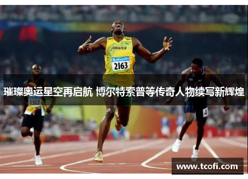 璀璨奥运星空再启航 博尔特索普等传奇人物续写新辉煌