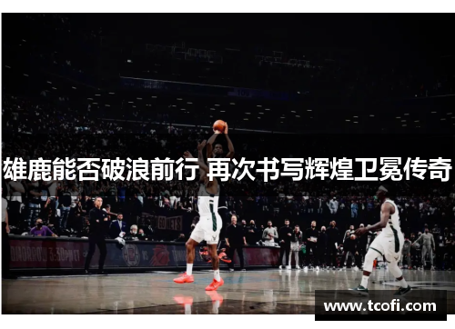 雄鹿能否破浪前行 再次书写辉煌卫冕传奇