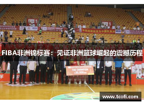 FIBA非洲锦标赛：见证非洲篮球崛起的震撼历程