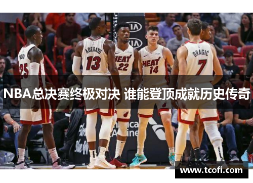 NBA总决赛终极对决 谁能登顶成就历史传奇
