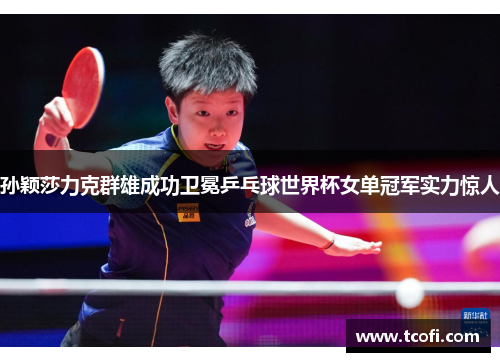 孙颖莎力克群雄成功卫冕乒乓球世界杯女单冠军实力惊人