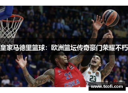 皇家马德里篮球：欧洲篮坛传奇豪门荣耀不朽
