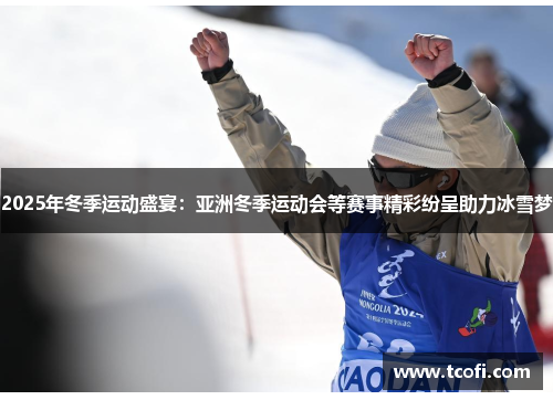 2025年冬季运动盛宴：亚洲冬季运动会等赛事精彩纷呈助力冰雪梦