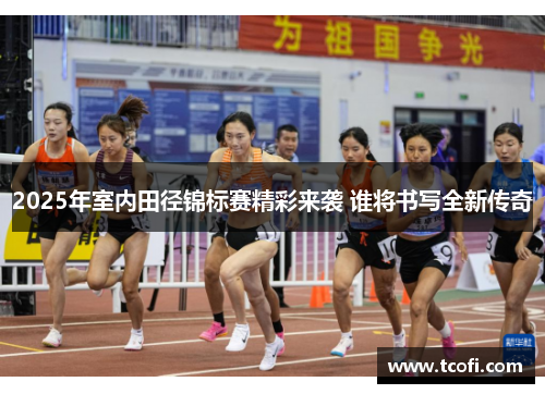 2025年室内田径锦标赛精彩来袭 谁将书写全新传奇