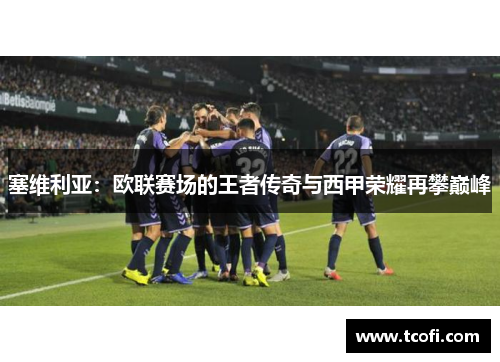 塞维利亚：欧联赛场的王者传奇与西甲荣耀再攀巅峰