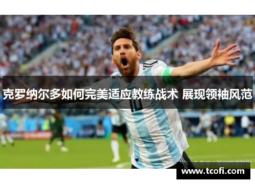 克罗纳尔多如何完美适应教练战术 展现领袖风范
