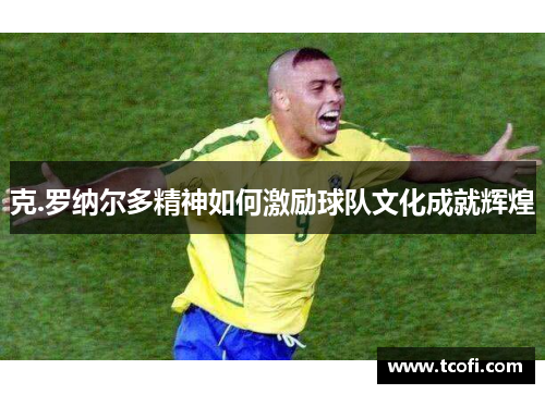 克.罗纳尔多精神如何激励球队文化成就辉煌