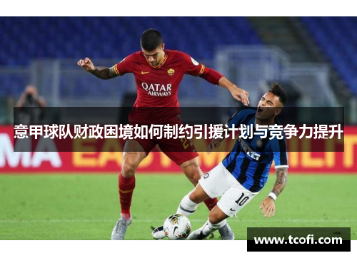 意甲球队财政困境如何制约引援计划与竞争力提升
