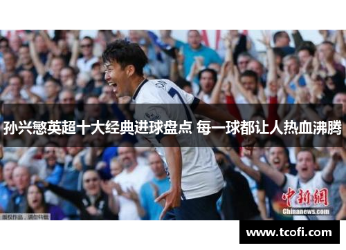 孙兴慜英超十大经典进球盘点 每一球都让人热血沸腾