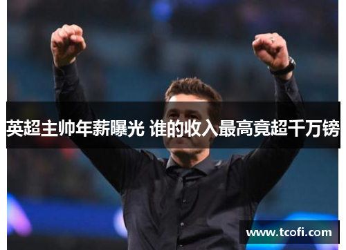 英超主帅年薪曝光 谁的收入最高竟超千万镑
