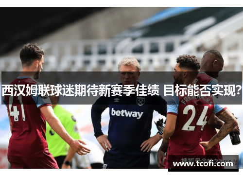 西汉姆联球迷期待新赛季佳绩 目标能否实现？