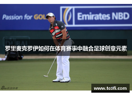 罗里麦克罗伊如何在体育赛事中融合足球创意元素