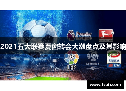 2021五大联赛夏窗转会大潮盘点及其影响