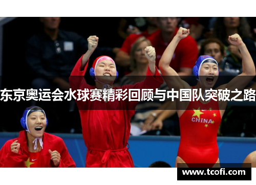 东京奥运会水球赛精彩回顾与中国队突破之路