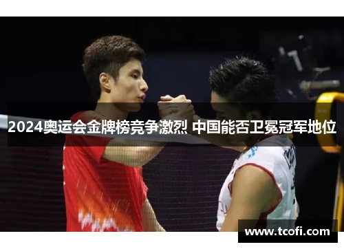 2024奥运会金牌榜竞争激烈 中国能否卫冕冠军地位