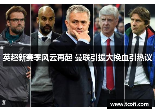 英超新赛季风云再起 曼联引援大换血引热议